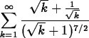 \begin{maplelatex}
\begin{displaymath}
\displaystyle\sum^\infty_{k=1} \displayst...
 ...{k} + \frac{1}{\sqrt{k}}}{(\sqrt{k} + 1)^{7/2}}\end{displaymath}\end{maplelatex}