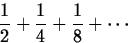 \begin{displaymath}
{1\over 2}+{1\over 4}+{1\over 8}+\cdots\end{displaymath}