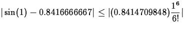 $\displaystyle \vert\sin(1) - 0.8416666667\vert \leq \vert(0.8414709848)\frac{1^6}{6!}\vert$