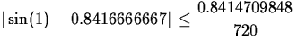 $\displaystyle \vert\sin(1) - 0.8416666667\vert \leq \frac{0.8414709848}{720}$