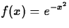 $\displaystyle f(x) = e^{-x^2}$