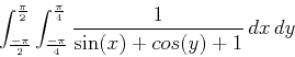 \begin{displaymath}\int_{\frac{-\pi}{2}}^{\frac{\pi}{2}} \int_{\frac{-\pi}{4}}^{\frac{\pi}{4}} \frac{1}{\sin(x)+cos(y)+1} \, dx \, dy\end{displaymath}