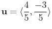 $\displaystyle \mathbf{u} = \langle \frac{4}{5}, \frac{-3}{5} \rangle$