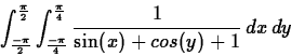 \begin{displaymath}\int_{\frac{-\pi}{2}}^{\frac{\pi}{2}} \int_{\frac{-\pi}{4}}^{\frac{\pi}{4}} \frac{1}{\sin(x)+cos(y)+1} \, dx \, dy\end{displaymath}