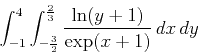 \begin{displaymath}\int_{-1}^4 \int_{-\frac{3}{2}}^{\frac{2}{3}} \frac{\ln(y+1)}{\exp(x+1)} \, dx \, dy\end{displaymath}