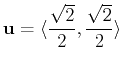 $\displaystyle \mathbf{u} = \langle \frac{\sqrt{2}}{2}, \frac{\sqrt{2}}{2} \rangle$