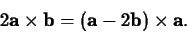 \begin{displaymath}2 {\bf a} \times {\bf b} = ({\bf a} - 2 {\bf b}) \times \mathbf{a}.\end{displaymath}