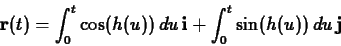 \begin{displaymath}\mathbf{r}(t) = \int_0^t \cos(h(u)) \, du \, \mathbf{i} + \int_0^t
\sin(h(u)) \, du \, \mathbf{j} \end{displaymath}