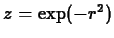 $z=\exp(-r^2)$