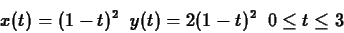 \begin{displaymath}x(t) = (1-t)^2 \; \; y(t) = 2 (1-t)^2 \; \; 0 \leq t \leq3 \end{displaymath}