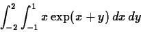 \begin{displaymath}\int_{-2}^{2} \int_{-1}^{1} x\exp(x+y) \, dx \, dy\end{displaymath}