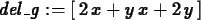 \begin{maplelatex}
\begin{displaymath}
{\it del\_g} := [\,2\,{x} + {y}\,{x} + 2\,{y}\,]
\end{displaymath}\end{maplelatex}