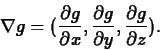 \begin{displaymath}\nabla g = (\frac{\partial g}{\partial x},\frac{\partial g}{\partial
y},\frac{\partial g}{\partial z}).\end{displaymath}
