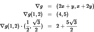 \begin{eqnarray*}
\nabla g & = & (2x+y,x+2y) \\
\nabla g(1,2) & = & (4,5) \\
\...
...(\frac{1}{2}, \frac{\sqrt{3}}{2}) & = &
2 + \frac{5 \sqrt{3}}{2}
\end{eqnarray*}