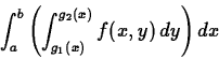 \begin{displaymath}\int_a^b \left( \int_{g_1(x)}^{g_2(x)} f(x,y) \, dy \right) dx \end{displaymath}