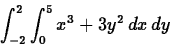 \begin{displaymath}\int_{-2}^2 \int_0^5 x^3+3y^2 \, dx \, dy\end{displaymath}