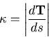 \begin{displaymath}\kappa = \left\vert \frac{d \mathbf{T}}{ds} \right\vert \end{displaymath}