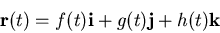 \begin{displaymath}\mathbf{r}(t) = f(t) \mathbf{i} + g(t) \mathbf{j} + h(t) \mathbf{k} \end{displaymath}