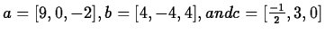 $a=[9,0,-2], b=[4,-4,4], and c=[\frac{-1}{2},3,0]$