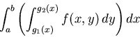 \begin{displaymath}\int_a^b \left( \int_{g_1(x)}^{g_2(x)} f(x,y) \, dy \right) dx \end{displaymath}