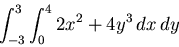 \begin{displaymath}\int_{-3}^3 \int_0^4 2x^2+4y^3 \, dx \, dy\end{displaymath}