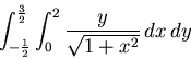\begin{displaymath}\int_{-\frac{1}{2}}^{\frac{3}{2}} \int_{0}^{2} \frac{y}{\sqrt{1+x^2}} \, dx \, dy\end{displaymath}