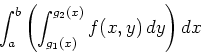 \begin{displaymath}\int_a^b \left( \int_{g_1(x)}^{g_2(x)} f(x,y) \, dy \right) dx \end{displaymath}