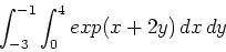 \begin{displaymath}\int_{-3}^{-1} \int_{0}^{4} exp(x+2y) \, dx \, dy\end{displaymath}