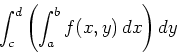 \begin{displaymath}\int_c^d \left( \int_a^b f(x,y)   dx \right) dy \end{displaymath}