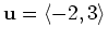 $\displaystyle \mathbf{u} = \langle -2,3 \rangle$