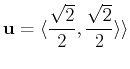 $\displaystyle \mathbf{u} = \langle \frac{\sqrt{2}}{2}, \frac{\sqrt{2}}{2} \rangle \rangle$