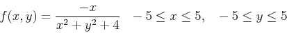 \begin{displaymath}f(x,y) = \frac{-x}{x^2+y^2+4} ~~ -5 \leq x \leq 5, ~~ -5 \leq y \leq 5 \end{displaymath}