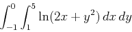 \begin{displaymath}\int_{-1}^{0} \int_{1}^{5} \ln(2x+y^2) \, dx \, dy\end{displaymath}