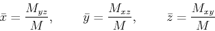 \begin{displaymath}\bar{x}=\frac{M_{yz}}{M}, \hspace{5ex} \bar{y}=\frac{M_{xz}}{M}, \hspace{5ex} \bar{z}=\frac{M_{xy}}{M} \end{displaymath}