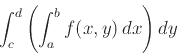 \begin{displaymath}\int_c^d \left( \int_a^b f(x,y)   dx \right) dy \end{displaymath}