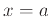 $\displaystyle x=a$