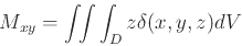 \begin{displaymath}M_{xy}=\int\!\!\int\int_{D}z \delta(x,y,z)dV \end{displaymath}