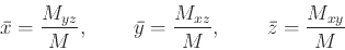 \begin{displaymath}\bar{x}=\frac{M_{yz}}{M}, \hspace{5ex} \bar{y}=\frac{M_{xz}}{M}, \hspace{5ex} \bar{z}=\frac{M_{xy}}{M} \end{displaymath}