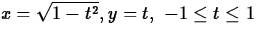 $ x = \sqrt{1-t^2}, y = t, \mbox{ $-1 \leq t \leq 1$} $