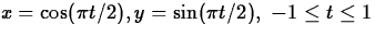 $ x = \cos(\pi t/2), y= \sin(\pi t/2), \mbox{ $-1 \leq t \leq
1$} $