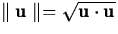 $\parallel
{\bf u} \parallel = \sqrt{{\bf u} \cdot {\bf u}}$