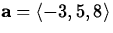 ${\bf a} =
\langle -3, 5,
8 \rangle$