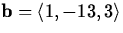 ${\bf b} = \langle 1, -13, 3 \rangle$