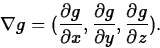 \begin{displaymath}
\nabla g = (\frac{\partial g}{\partial x},\frac{\partial g}{\partial
y},\frac{\partial g}{\partial z}).\end{displaymath}