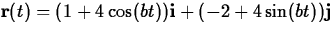 ${\bf r}(t) =
(1 +4\cos(bt)){\bf i} +(-2+ 4\sin(bt)){\bf j}$