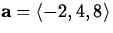 ${\bf a} =
\langle -2, 4,
8 \rangle$