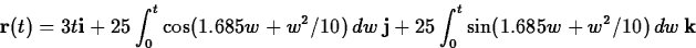 \begin{displaymath}
\mathbf{r}(t) = 3t \mathbf{i} + 25 \int_0^t \cos(1.685w+w^2/...
 ...mathbf{j} + 25 \int_0^t \sin(1.685w+w^2/10) \, dw \, \mathbf{k}\end{displaymath}