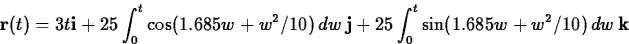 \begin{displaymath}
\mathbf{r}(t) = 3t \mathbf{i} + 25 \int_0^t \cos(1.685w+w^2/...
...mathbf{j} + 25 \int_0^t \sin(1.685w+w^2/10) \, dw \, \mathbf{k}\end{displaymath}