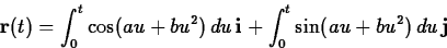 \begin{displaymath}
\mathbf{r}(t) = \int_0^t \cos(au+bu^2) \, du \, \mathbf{i} + \int_0^t
\sin(au+bu^2) \, du \, \mathbf{j} \end{displaymath}