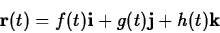 \begin{displaymath}\mathbf{r}(t) = f(t) \mathbf{i} + g(t) \mathbf{j} + h(t) \mathbf{k} \end{displaymath}